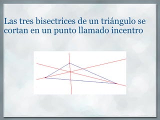 Las tres bisectrices de un triángulo se cortan en un punto llamado incentro 