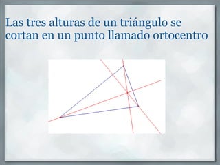 Las tres alturas de un triángulo se cortan en un punto llamado ortocentro 