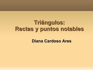 Triángulos: Rectas y puntos notables Diana Cardoso Ares 