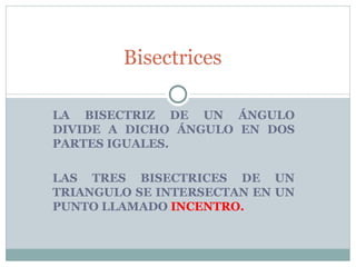 LA BISECTRIZ DE UN ÁNGULO DIVIDE A DICHO ÁNGULO EN DOS PARTES IGUALES. LAS TRES BISECTRICES DE UN TRIANGULO SE INTERSECTAN EN UN PUNTO LLAMADO  INCENTRO. Bisectrices  