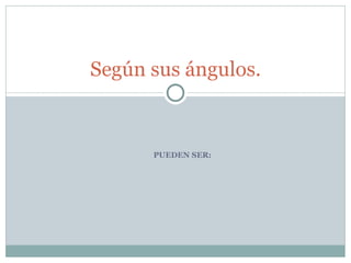 PUEDEN SER: Según sus ángulos. 