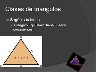 Clases de triángulos
   Según sus lados
     Triangulo Equilátero: tiene 3 lados
     congruentes.
 