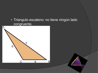  Triangulo escaleno: no tiene ningún lado
 congruente.
 