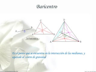 Baricentro 
Es el punto que se encuentra en la intersección de las medianas, y 
equivale al centro de gravedad 
 