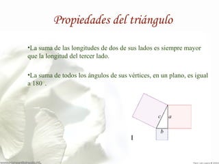 Propiedades del triángulo 
•La suma de las longitudes de dos de sus lados es siempre mayor 
que la longitud del tercer lado. 
•La suma de todos los ángulos de sus vértices, en un plano, es igual 
a 180°. 
 