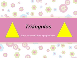 Triángulos
Tipos, características y propiedades
 