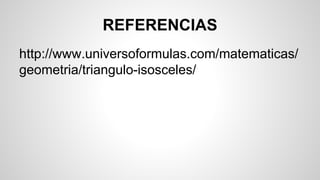 REFERENCIAS
http://www.universoformulas.com/matematicas/
geometria/triangulo-isosceles/
 