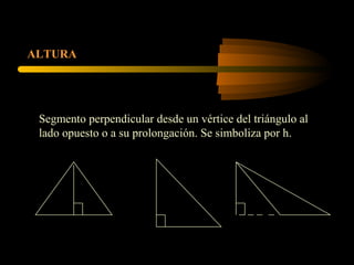 ALTURA
Segmento perpendicular desde un vértice del triángulo al
lado opuesto o a su prolongación. Se simboliza por h.
 