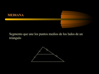 MEDIANA
Segmento que une los puntos medios de los lados de un
triángulo
 