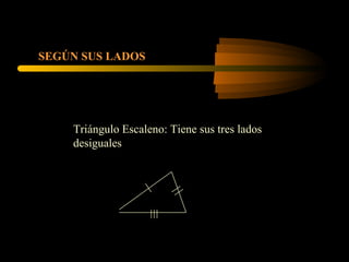 Triángulo Escaleno: Tiene sus tres lados
desiguales
SEGÚN SUS LADOS
 