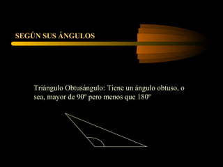 Triángulo Obtusángulo: Tiene un ángulo obtuso, o
sea, mayor de 90º pero menos que 180º
SEGÚN SUS ÁNGULOS
 