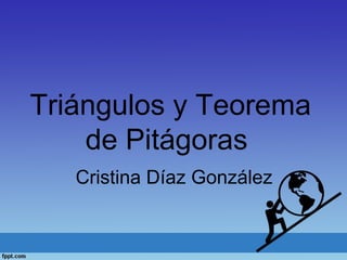 Triángulos y Teorema
de Pitágoras
Cristina Díaz González
 