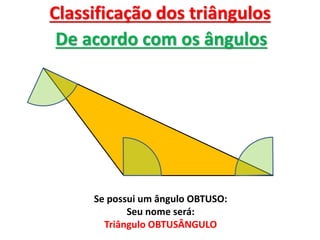 Classificação dos triângulos
De acordo com os ângulos
Se possui um ângulo OBTUSO:
Seu nome será:
Triângulo OBTUSÂNGULO
 
