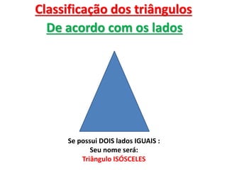 Classificação dos triângulos
De acordo com os lados
Se possui DOIS lados IGUAIS :
Seu nome será:
Triângulo ISÓSCELES
 