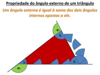 Propriedade do ângulo externo de um triângulo
e1
e3
i2
e2
i1 i3
Um ângulo externo é igual à soma dos dois ângulos
internos opostos a ele.
 