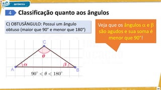 14
4
C) OBTUSÂNGULO: Possui um ângulo
obtuso (maior que 90° e menor que 180°)
Classificação quanto aos ângulos
Veja que os ângulos  e 
são agudos e sua soma é
menor que 90°!
 