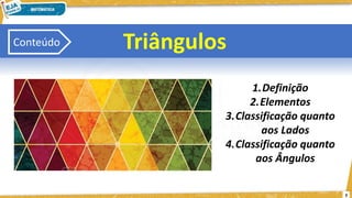 3
Triângulos
1.Definição
2.Elementos
3.Classificação quanto
aos Lados
4.Classificação quanto
aos Ângulos
Conteúdo
 