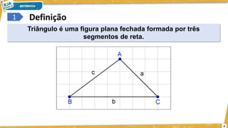 4
Definição
1
Triângulo é uma figura plana fechada formada por três
segmentos de reta.
 