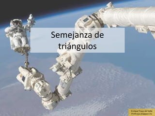 Semejanza de
  triángulos




               Enrique Troyo del Valle
               Proftroyo.blogspot.mx
 