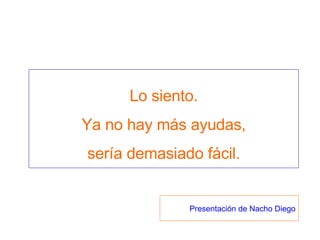 Lo siento. Ya no hay más ayudas, sería demasiado fácil. Presentación de Nacho Diego
