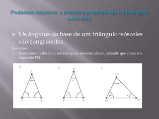    Os ângulos da base de um triângulo isósceles
    são congruentes.
Exercícios:
1.  Determine o valor de x, nos triângulos isósceles abaixo, sabendo que a base é o
    segmento PQ.
 