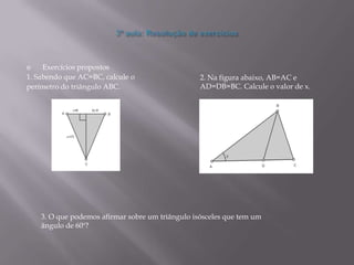     Exercícios propostos
1. Sabendo que AC=BC, calcule o                   2. Na figura abaixo, AB=AC e
perímetro do triângulo ABC.                       AD=DB=BC. Calcule o valor de x.




    3. O que podemos afirmar sobre um triângulo isósceles que tem um
    ângulo de 60º?
 