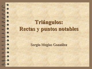 Triángulos:
Rectas y puntos notables
Sergio Megías González
 
