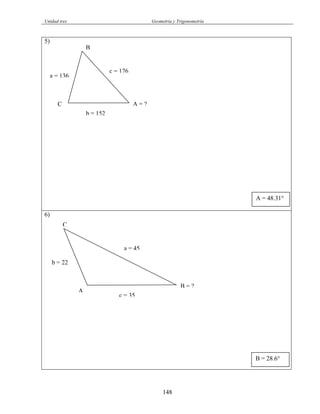 Unidad tres Geometría y Trigonometría
5)
A = ?C
B
a = 136
b = 152
c = 176
A = 48.31°
6)
a = 45
b = 22
c = 35
A
B = ?
C
B = 28.6°
148
 