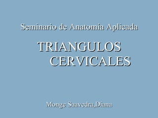 Seminario de Anatomía Aplicada TRIANGULOS   CERVICALES Monge Saavedra,Diana 