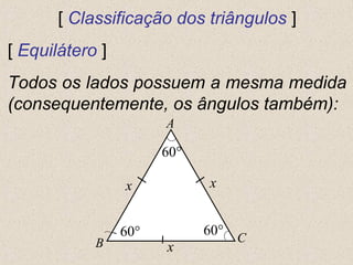 [ Classificação dos triângulos ]
[ Equilátero ]
Todos os lados possuem a mesma medida
(consequentemente, os ângulos também):
A
CB
xx
x
60° 60°
60°
 