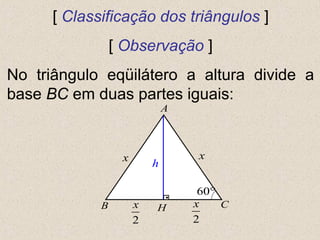 A
CB
xx
60°
[ Classificação dos triângulos ]
[ Observação ]
No triângulo eqüilátero a altura divide a
base BC em duas partes iguais:
2
x
.
H
h
2
x
 