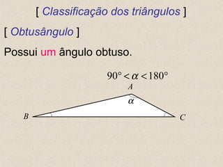 [ Classificação dos triângulos ]
[ Obtusângulo ]
Possui um ângulo obtuso.
A
CB
α
90 180α° < < °
 