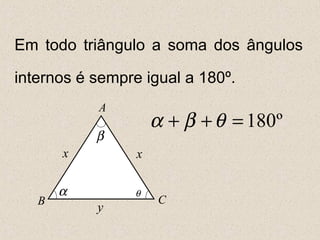 Em todo triângulo a soma dos ângulos
internos é sempre igual a 180º.
A
CB
x
y
x
α
β
º180=++ θβα
θ
 