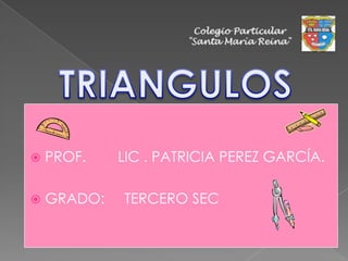 Colegio Particular "Santa María Reina" TRIANGULOS PROF.        LIC . PATRICIA PEREZ GARCÍA. GRADO:     TERCERO SEC 