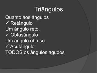TriângulosQuanto aos ângulos RetânguloUm ângulo reto. ObtusânguloUm ângulo obtuso. AcutânguloTODOS os ângulos agudos