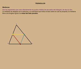 TRIÁNGULOSMedianas:Son los segmentos que unen directamente los puntos medios de dos lados del triángulo, de dos en dos.La mediana se designa con la letra m y un subíndice que indica el lado sobre el cual se proyecta, la mediana tiene una longitud igual a la mitad del lado paralelo.BAC