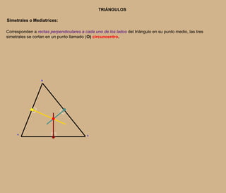 TRIÁNGULOSSimetrales o Mediatrices:Corresponden a rectas perpendiculares a cada uno de los lados del triángulo en su punto medio, las tres simetrales se cortan en un punto llamado (O) circuncentro.BAC