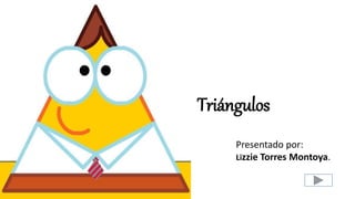 Triángulos
Presentado por:
Lizzie Torres Montoya.
 