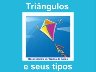 Triângulos   e seus tipos Desenvolvido por Karina de Abreu 
