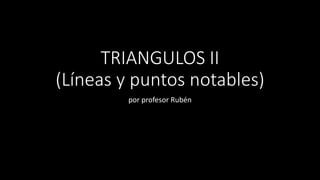 TRIANGULOS II
(Líneas y puntos notables)
por profesor Rubén
 