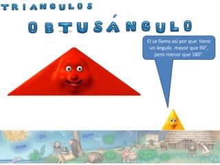 ´
    El se llama así por que tiene
        El es mi primo Manuel
     un ángulo mayor que 90°,
              Obtusángulo
        pero menor que 180°.
 