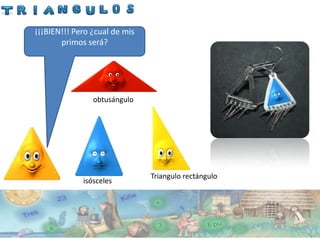 ¡¡¡BIEN!!! Pero ¿cual de mis
       primos será?




                obtusángulo




                               Triangulo rectángulo
             isósceles
 
