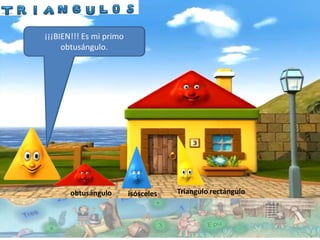 ¿Cuál de mis primos se
 ¡¡¡BIEN!!! Es mi primo
encontrara en ésta ruka
      obtusángulo.
         (casa)?




       obtusángulo        isósceles   Triangulo rectángulo
 
