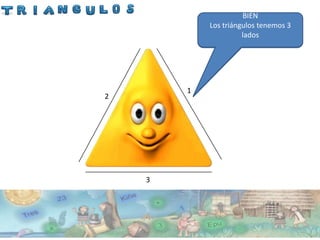 BIEN
            ¿Cuantos lados tiene un
            Los triángulos tenemos 3
                    triángulo?
                       lados




        1
2




    3
 