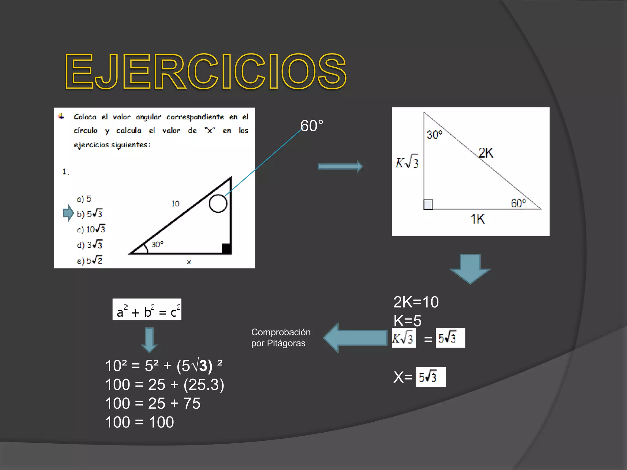 60°

Comprobación
por Pitágoras

10² = 5² + (5√3) ²
100 = 25 + (25.3)
100 = 25 + 75
100 = 100

2K=10
K=5
=

X=

 
