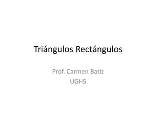 TriángulosRectángulos Prof. Carmen Batiz UGHS 