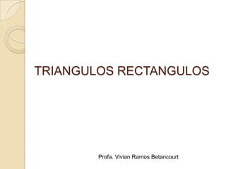 TRIANGULOS RECTANGULOS




        Profa. Vivian Ramos Betancourt
 