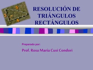 RESOLUCIÓN DE
TRIÁNGULOS
RECTÁNGULOS
Preparado por:
Prof. Rosa María Cusi Condori
 