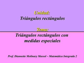 Unidad:   Triángulos rectángulos Tema: Triángulos rectángulos con  medidas especiales Prof. Diannette Molinary Massol – Matemática Integrada 2 