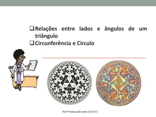 Relações entre lados e ângulos de um
 triângulo
Circunferência e Círculo




          Profª Helena Borralho 2012/13
 